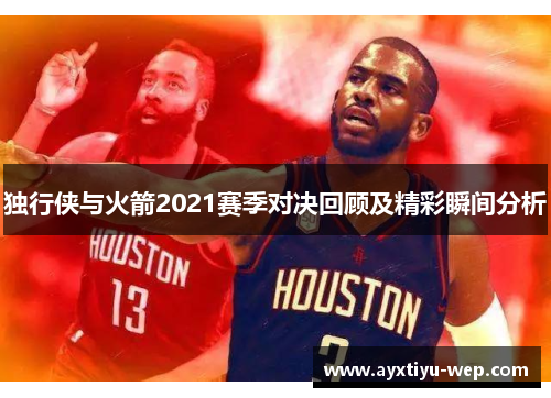 独行侠与火箭2021赛季对决回顾及精彩瞬间分析